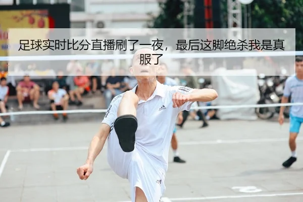 足球实时比分直播刷了一夜，最后这脚绝杀我是真服了