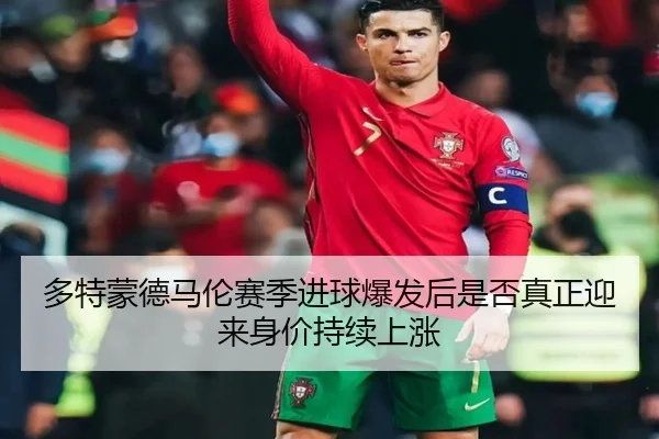多特蒙德马伦赛季进球爆发后是否真正迎来身价持续上涨