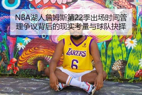 NBA湖人詹姆斯第22季出场时间管理争议背后的现实考量与球队抉择（c7c7·app）
