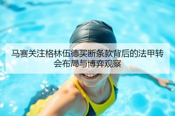 马赛关注格林伍德买断条款背后的法甲转会布局与博弈观察