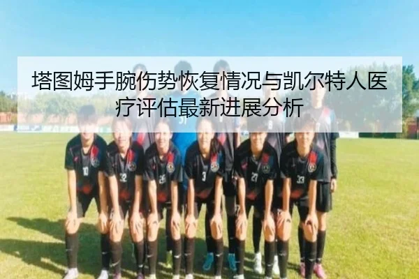 塔图姆手腕伤势恢复情况与凯尔特人医疗评估最新进展分析（c7c7·app）