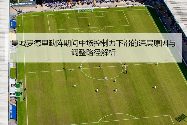 曼城罗德里缺阵期间中场控制力下滑的深层原因与调整路径解析（c7c7·app）