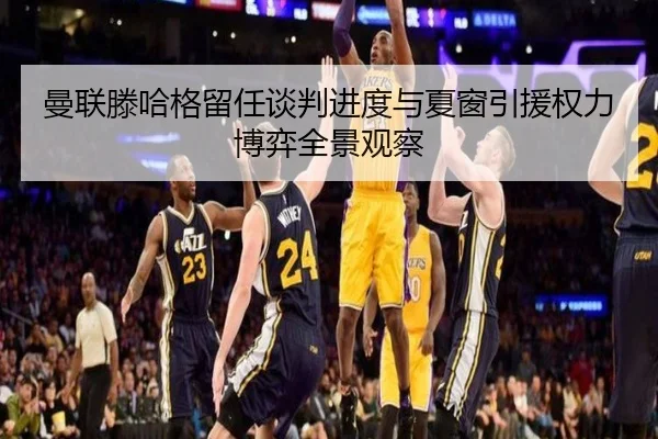 曼联滕哈格留任谈判进度与夏窗引援权力博弈全景观察 | c7c7·app