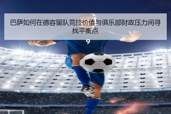 巴萨如何在德容留队竞技价值与俱乐部财政压力间寻找平衡点（c7c7·app）
