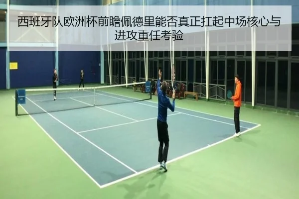 西班牙队欧洲杯前瞻佩德里能否真正扛起中场核心与进攻重任考验（c7c7·app）