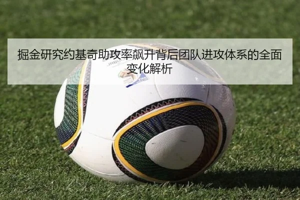 掘金研究约基奇助攻率飙升背后团队进攻体系的全面变化解析 - c7c7·app