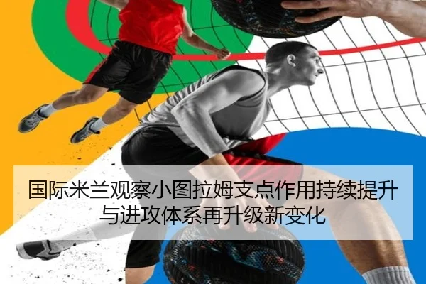 国际米兰观察小图拉姆支点作用持续提升与进攻体系再升级新变化（c7c7·app）