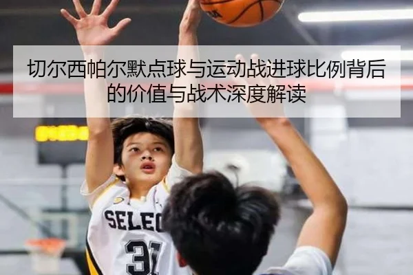 切尔西帕尔默点球与运动战进球比例背后的价值与战术深度解读（c7c7·app）