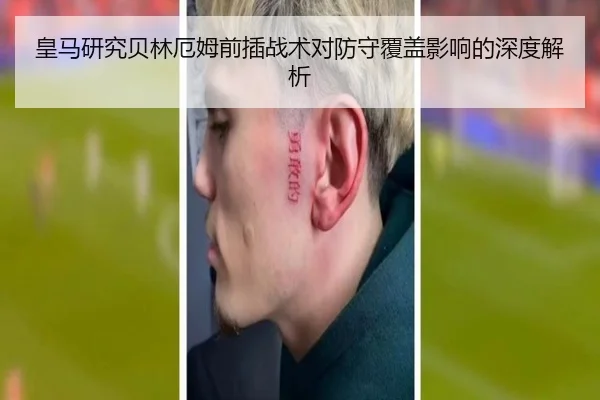 皇马研究贝林厄姆前插战术对防守覆盖影响的深度解析（c7c7·app）