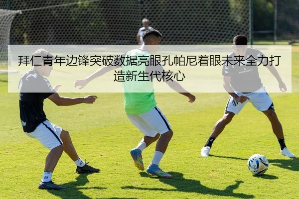 拜仁青年边锋突破数据亮眼孔帕尼着眼未来全力打造新生代核心 | c7c7·app